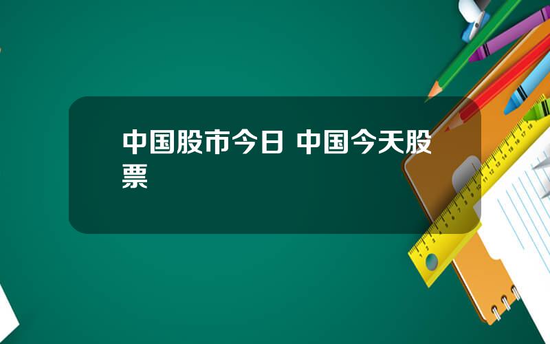 中国股市今日 中国今天股票